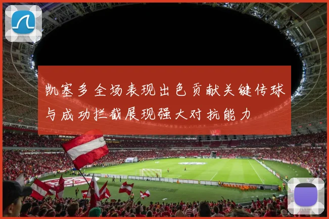 凯塞多全场表现出色贡献关键传球与成功拦截展现强大对抗能力