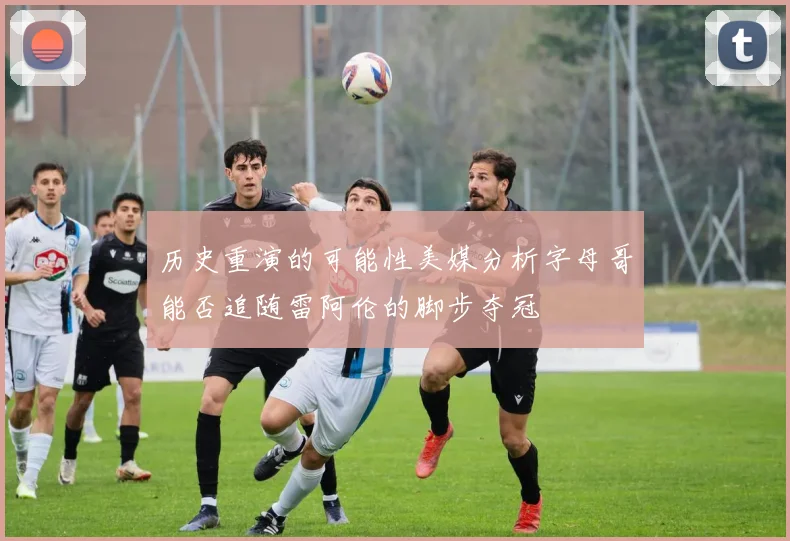 历史重演的可能性美媒分析字母哥能否追随雷阿伦的脚步夺冠