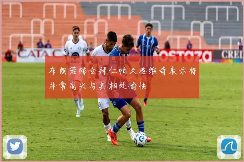 布朗若转会拜仁帕夫洛维奇表示将非常高兴与其相处愉快