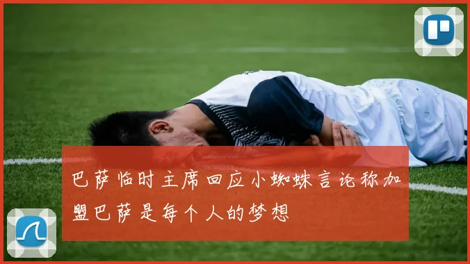 巴萨临时主席回应小蜘蛛言论称加盟巴萨是每个人的梦想