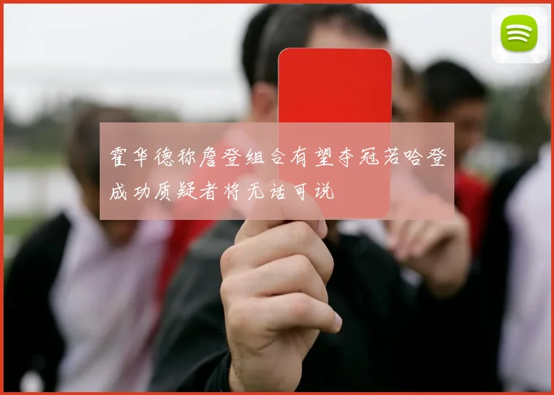 霍华德称詹登组合有望夺冠若哈登成功质疑者将无话可说