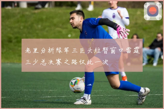 老里分析绿军三巨头短暂窗口雷霆三少总决赛之路仅此一次