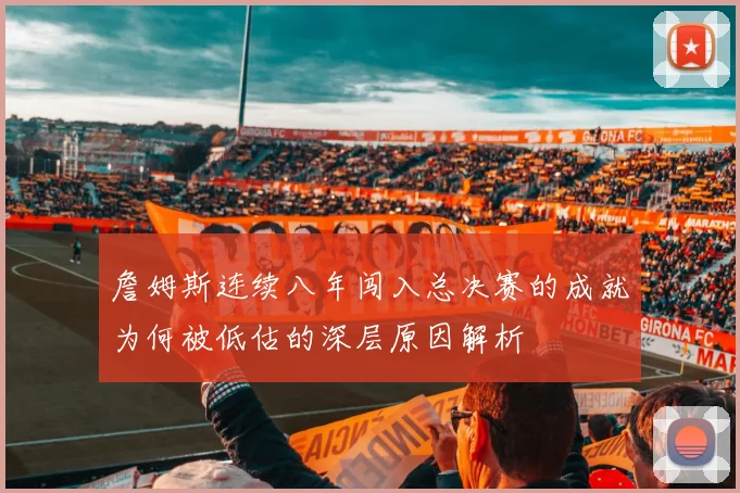 詹姆斯连续八年闯入总决赛的成就为何被低估的深层原因解析